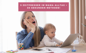 5 Zeitfresser im Mama-Alltag + meine 30 Sekunden Methode!